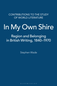 In My Own Shire : Region and Belonging in British Writing, 1840-1970