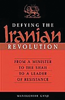 Defying the Iranian Revolution : From a Minister to the Shah to a Leader of Resistance