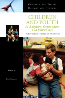 Children and Youth in Adoption, Orphanages, and Foster Care : A Historical Handbook and Guide