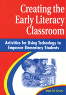 Creating the Early Literacy Classroom : Activities for Using Technology to Empower Elementary Students