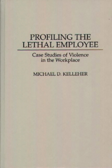 Profiling the Lethal Employee : Case Studies of Violence in the Workplace