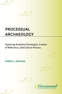 Processual Archaeology : Exploring Analytical Strategies, Frames of Reference, and Culture Process