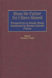 Bless Me Father for I Have Sinned : Perspectives on Sexual Abuse Committed by Roman Catholic Priests