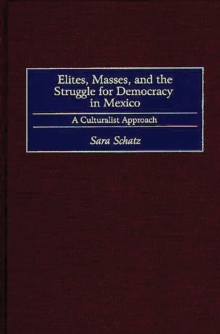 Elites, Masses, and the Struggle for Democracy in Mexico : A Culturalist Approach