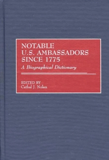 Notable U.S. Ambassadors Since 1775 : A Biographical Dictionary