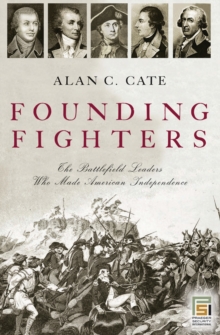 Founding Fighters : The Battlefield Leaders Who Made American Independence