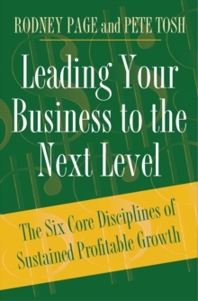 Leading Your Business to the Next Level : The Six Core Disciplines of Sustained Profitable Growth