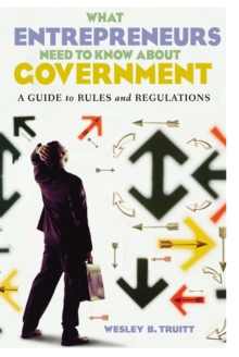 What Entrepreneurs Need to Know about Government : A Guide to Rules and Regulations