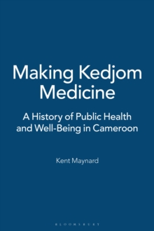 Making Kedjom Medicine : A History of Public Health and Well-Being in Cameroon