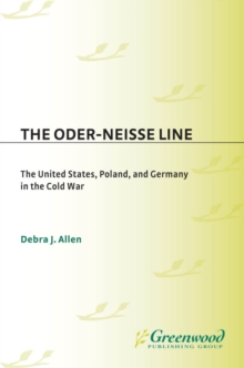 The Oder-Neisse Line : The United States, Poland, and Germany in the Cold War