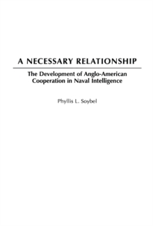 A Necessary Relationship : The Development of Anglo-American Cooperation in Naval Intelligence