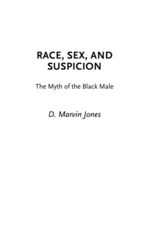 Race, Sex, and Suspicion : The Myth of the Black Male