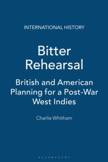 Bitter Rehearsal : British and American Planning for a Post-War West Indies