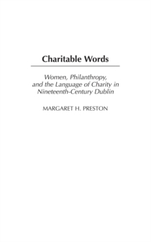 Charitable Words : Women, Philanthropy, and the Language of Charity in Nineteenth-Century Dublin