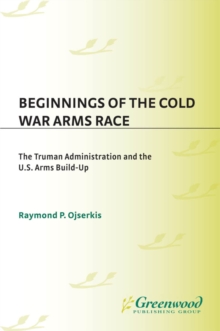 Beginnings of the Cold War Arms Race : The Truman Administration and the U.S. Arms Build-Up