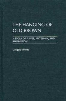 The Hanging of Old Brown : A Story of Slaves, Statesmen, and Redemption