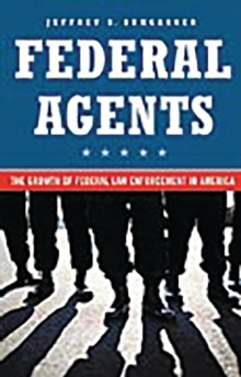 Federal Agents : The Growth of Federal Law Enforcement in America