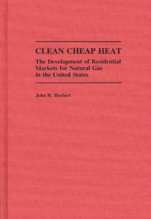 Clean Cheap Heat : The Development of Residential Markets for Natural Gas in the United States