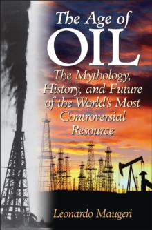 The Age of Oil : The Mythology, History, and Future of the World's Most Controversial Resource