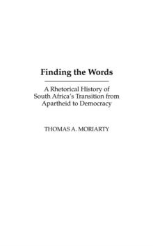 Finding the Words : A Rhetorical History of South Africa's Transition from Apartheid to Democracy