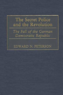 The Secret Police and the Revolution : The Fall of the German Democratic Republic