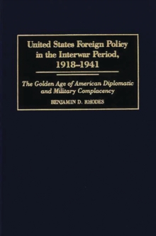 United States Foreign Policy in the Interwar Period, 1918-1941 : The Golden Age of American Diplomatic and Military Complacency