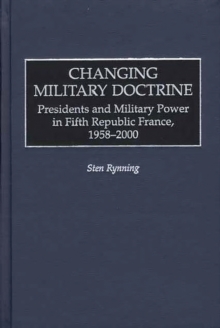 Changing Military Doctrine : Presidents and Military Power in Fifth Republic France, 1958-2000