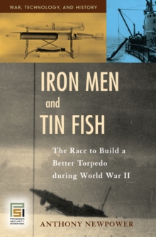 Iron Men and Tin Fish : The Race to Build a Better Torpedo during World War II