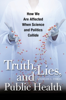 Truth, Lies, and Public Health : How We Are Affected When Science and Politics Collide