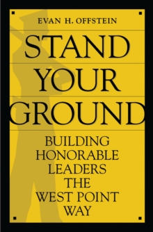 Stand Your Ground : Building Honorable Leaders the West Point Way