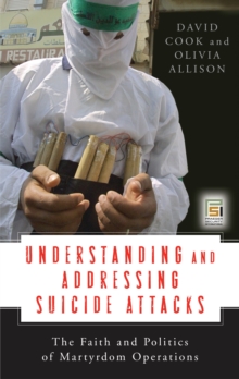 Understanding and Addressing Suicide Attacks : The Faith and Politics of Martyrdom Operations