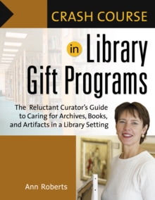 Crash Course in Library Gift Programs : The Reluctant Curator's Guide to Caring for Archives, Books, and Artifacts in a Library Setting