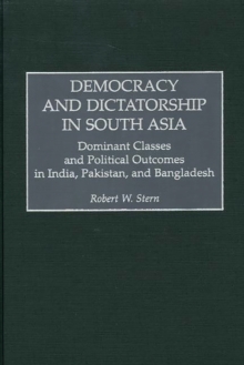 Democracy and Dictatorship in South Asia : Dominant Classes and Political Outcomes in India, Pakistan, and Bangladesh