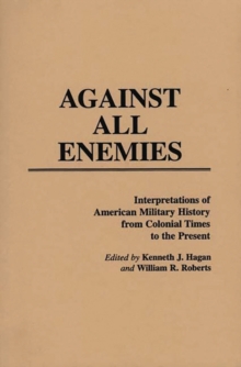 Against All Enemies : Interpretations of American Military History from Colonial Times to the Present, Hardback Book Against All Enemies : Interpretations of American Military History from Colonial Times to the Present, Hardback Book