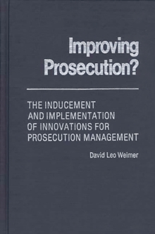 Improving Prosecution : ? The Inducement and Implementation of Innovations for Prosecution Management, Hardback Book Improving Prosecution : ? The Inducement and Implementation of Innovations for Prosecution Management, Hardback Book