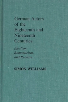 German Actors of the Eighteenth and Nineteenth Centuries : Idealism, Romanticism, and Realism, Hardback Book German Actors of the Eighteenth and Nineteenth Centuries : Idealism, Romanticism, and Realism, Hardback Book