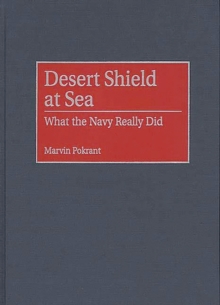 Desert Shield at Sea : What the Navy Really Did, Hardback Book Desert Shield at Sea : What the Navy Really Did, Hardback Book