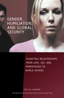 Gender, Humiliation, and Global Security : Dignifying Relationships from Love, Sex, and Parenthood to World Affairs