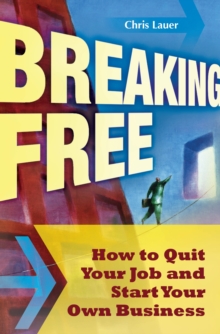 Breaking Free : How to Quit Your Job and Start Your Own Business