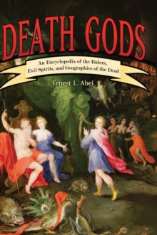 Death Gods : An Encyclopedia of the Rulers, Evil Spirits, and Geographies of the Dead