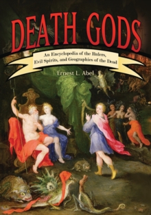 Death Gods : An Encyclopedia of the Rulers, Evil Spirits, and Geographies of the Dead