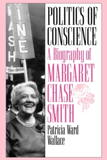 Politics of Conscience : A Biography of Margaret Chase Smith, Paperback / softback Book Politics of Conscience : A Biography of Margaret Chase Smith, Paperback / softback Book