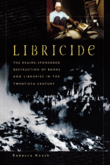 Libricide : The Regime-Sponsored Destruction of Books and Libraries in the Twentieth Century, Paperback / softback Book Libricide : The Regime-Sponsored Destruction of Books and Libraries in the Twentieth Century, Paperback / softback Book
