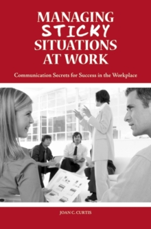 Managing Sticky Situations at Work : Communication Secrets for Success in the Workplace, Hardback Book Managing Sticky Situations at Work : Communication Secrets for Success in the Workplace, Hardback Book