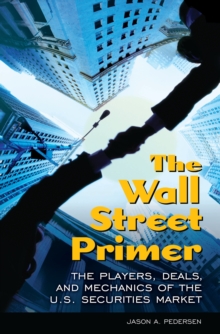 The Wall Street Primer : The Players, Deals, and Mechanics of the U.S. Securities Market