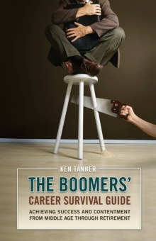 The Boomers' Career Survival Guide : Achieving Success and Contentment from Middle Age through Retirement