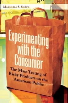 Experimenting with the Consumer : The Mass Testing of Risky Products on the American Public