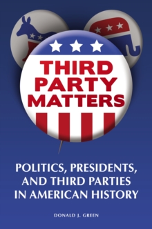 Third-Party Matters : Politics, Presidents, and Third Parties in American History