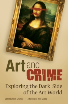 Art and Crime : Exploring the Dark Side of the Art World