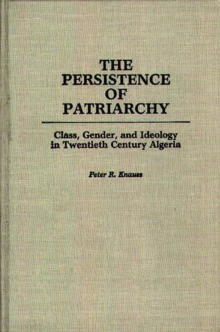 The Persistence of Patriarchy : Class, Gender, and Ideology in Twentieth Century Algeria